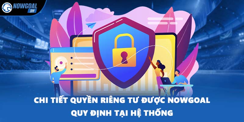Chi tiết quyền riêng tư được NOWGOAL quy định tại hệ thống