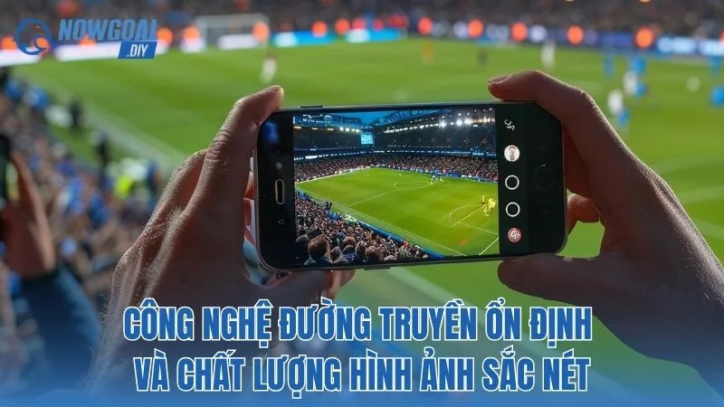 Công nghệ đường truyền ổn định và chất lượng hình ảnh sắc nét
