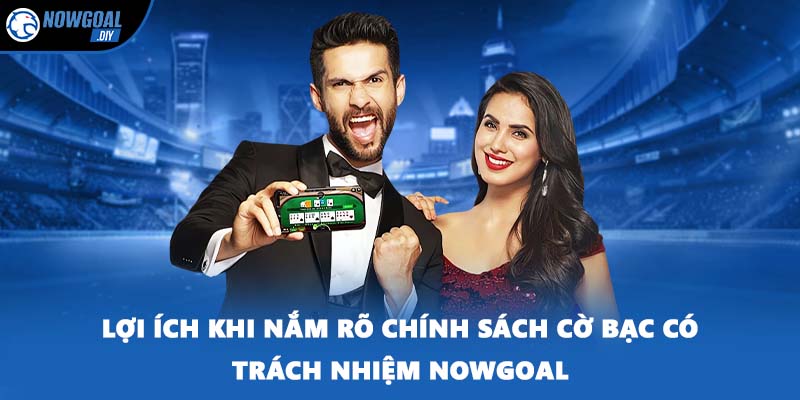 Lợi ích khi nắm rõ chính sách cờ bạc có trách nhiệm NOWGOAL