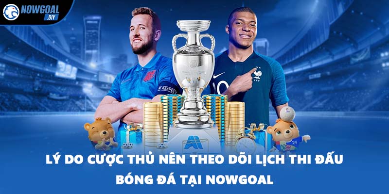 Lý do cược thủ nên theo dõi lịch thi đấu bóng đá tại NOWGOAL